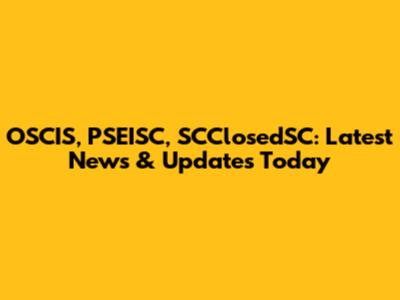 OSCIS, PSEISC, SCClosedSC: Latest News & Updates Today