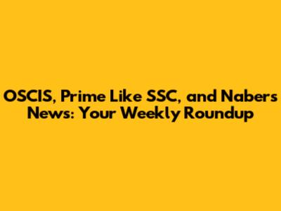 OSCIS, Prime Like SSC, and Nabers News: Your Weekly Roundup