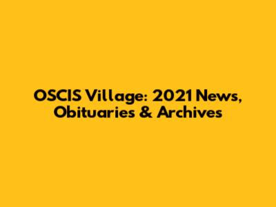 OSCIS Village: 2021 News, Obituaries & Archives