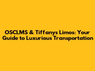 OSCLMS & Tiffany's Limos: Your Guide to Luxurious Transportation