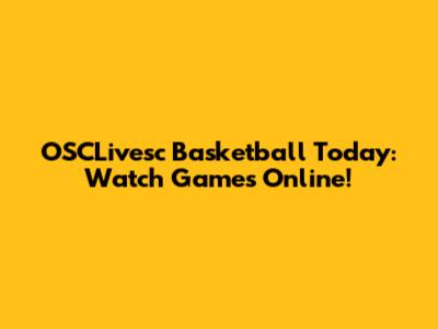 OSCLivesc Basketball Today: Watch Games Online!