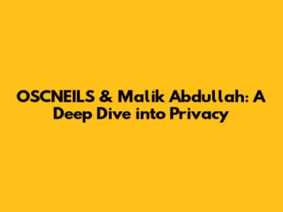 OSCNEILS & Malik Abdullah: A Deep Dive into Privacy