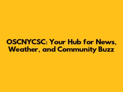 OSCNYCSC: Your Hub for News, Weather, and Community Buzz