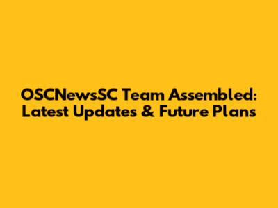 OSCNewsSC Team Assembled: Latest Updates & Future Plans