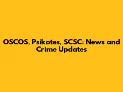 OSCOS, Psikotes, SCSC: News and Crime Updates