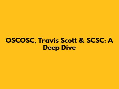 OSCOSC, Travis Scott & SCSC: A Deep Dive