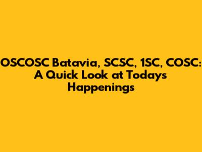 OSCOSC Batavia, SCSC, 1SC, COSC: A Quick Look at Today's Happenings