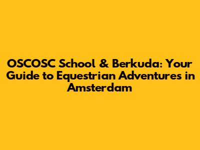 OSCOSC School & Berkuda: Your Guide to Equestrian Adventures in Amsterdam