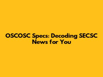 OSCOSC Specs: Decoding SECSC News for You