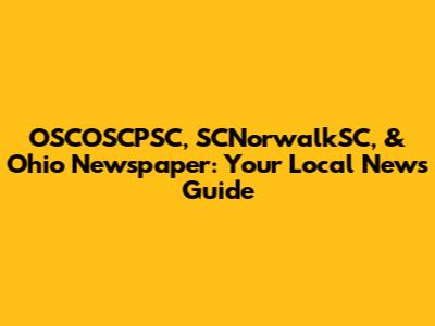 OSCOSCPSC, SCNorwalkSC, & Ohio Newspaper: Your Local News Guide