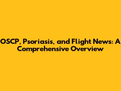 OSCP, Psoriasis, and Flight News: A Comprehensive Overview