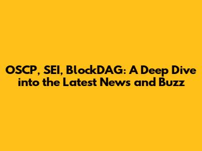 OSCP, SEI, BlockDAG: A Deep Dive into the Latest News and Buzz