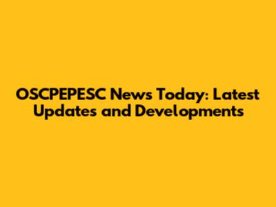 OSCPEPESC News Today: Latest Updates and Developments