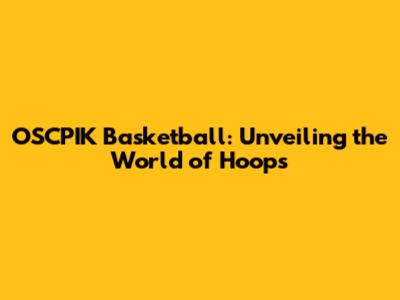 OSCPIK Basketball: Unveiling the World of Hoops