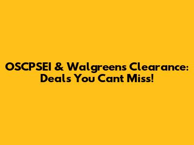 OSCPSEI & Walgreens Clearance: Deals You Can't Miss!