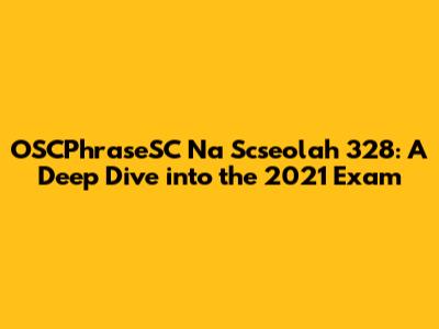 OSCPhraseSC Na Scseolah 328: A Deep Dive into the 2021 Exam