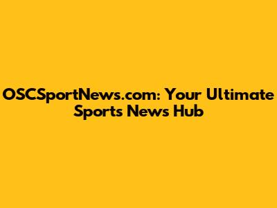 OSCSportNews.com: Your Ultimate Sports News Hub
