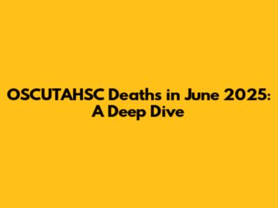 OSCUTAHSC Deaths in June 2025: A Deep Dive