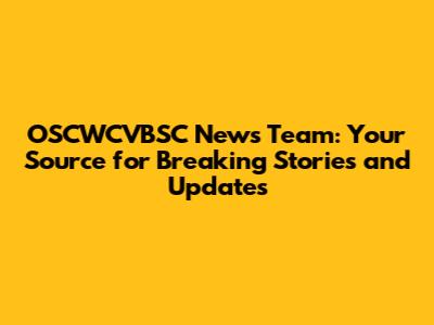OSCWCVBSC News Team: Your Source for Breaking Stories and Updates