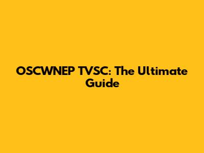 OSCWNEP TVSC: The Ultimate Guide
