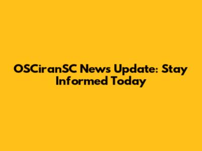 OSCiranSC News Update: Stay Informed Today