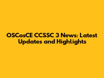 OSCosCE CCSSC 3 News: Latest Updates and Highlights