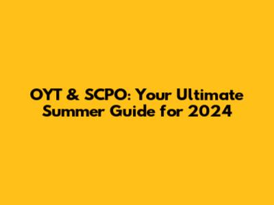 OYT & SCPO: Your Ultimate Summer Guide for 2024