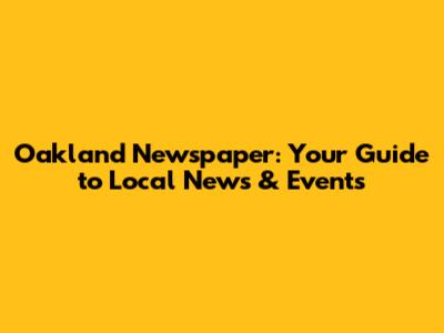 Oakland Newspaper: Your Guide to Local News & Events