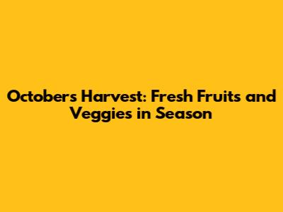 October's Harvest: Fresh Fruits and Veggies in Season