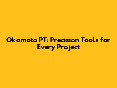 Okamoto PT: Precision Tools for Every Project