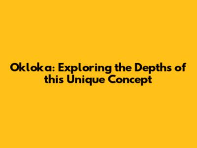 Okloka: Exploring the Depths of this Unique Concept
