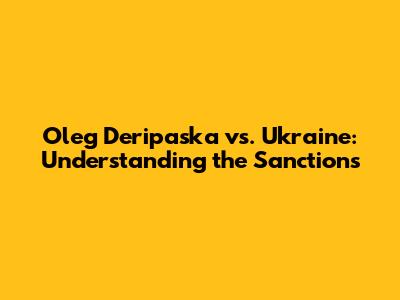 Oleg Deripaska vs. Ukraine: Understanding the Sanctions