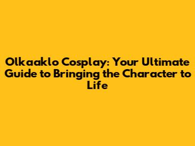 Olkaaklo Cosplay: Your Ultimate Guide to Bringing the Character to Life