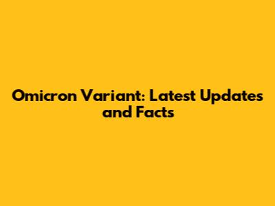 Omicron Variant: Latest Updates and Facts