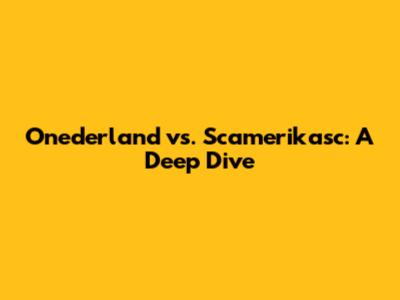 Onederland vs. Scamerikasc: A Deep Dive