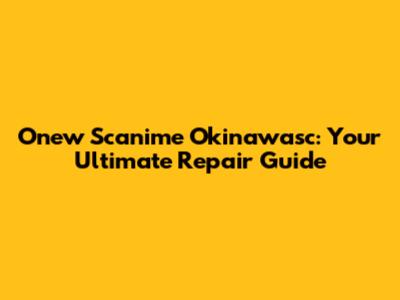 Onew Scanime Okinawasc: Your Ultimate Repair Guide