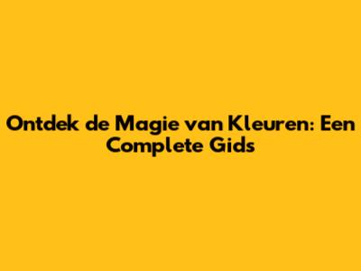 Ontdek de Magie van Kleuren: Een Complete Gids