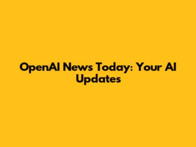 OpenAI News Today: Your AI Updates