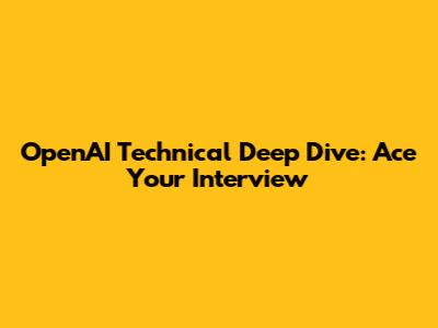 OpenAI Technical Deep Dive: Ace Your Interview