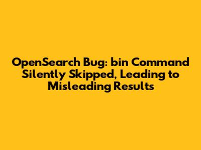 OpenSearch Bug: `bin` Command Silently Skipped, Leading to Misleading Results