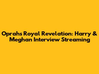 Oprah's Royal Revelation: Harry & Meghan Interview Streaming