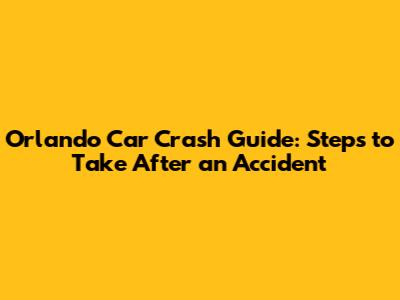 Orlando Car Crash Guide: Steps to Take After an Accident