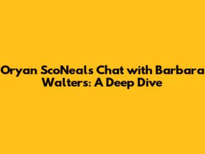 Oryan Sco'Neal's Chat with Barbara Walters: A Deep Dive