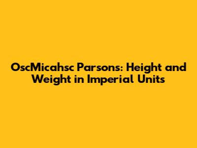 OscMicahsc Parsons: Height and Weight in Imperial Units