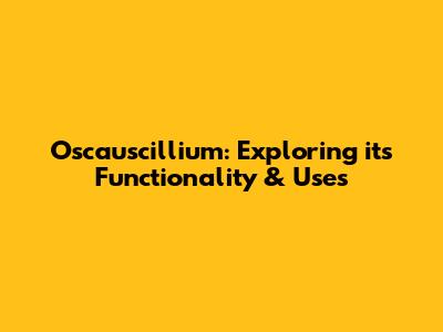 Oscauscillium: Exploring its Functionality & Uses