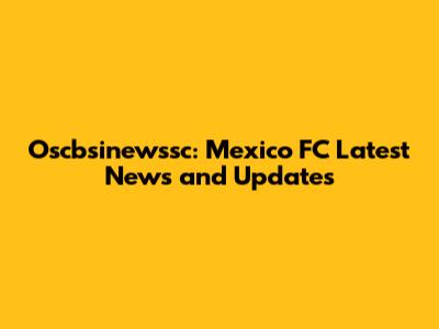 Oscbsinewssc: Mexico FC Latest News and Updates