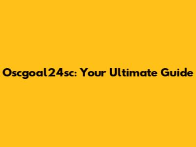 Oscgoal24sc: Your Ultimate Guide
