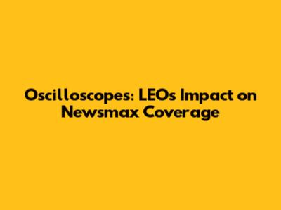 Oscilloscopes: LEO's Impact on Newsmax Coverage