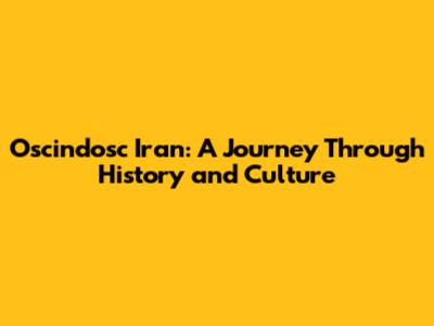Oscindosc Iran: A Journey Through History and Culture