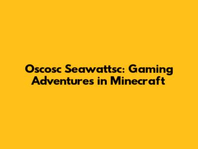 Oscosc Seawattsc: Gaming Adventures in Minecraft